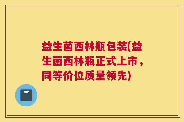 益生菌西林瓶包装(益生菌西林瓶正式上市，同等价位质量领先)