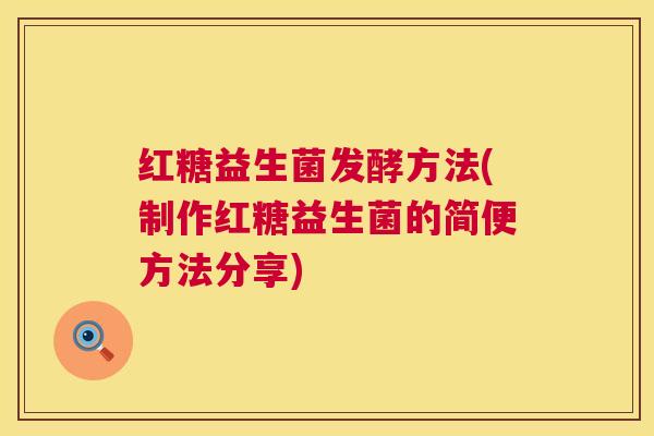 红糖益生菌发酵方法(制作红糖益生菌的简便方法分享)