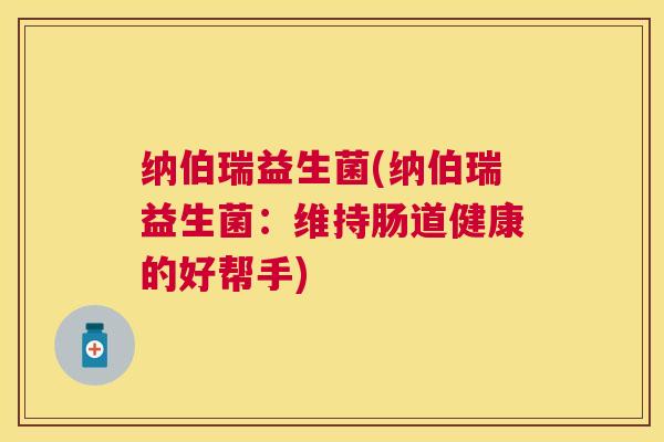 纳伯瑞益生菌(纳伯瑞益生菌：维持肠道健康的好帮手)