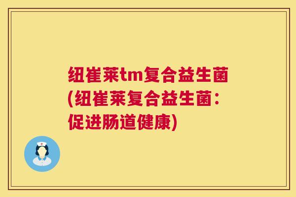 纽崔莱tm复合益生菌(纽崔莱复合益生菌：促进肠道健康)