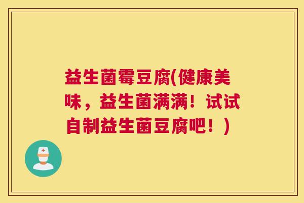 益生菌霉豆腐(健康美味，益生菌满满！试试自制益生菌豆腐吧！)