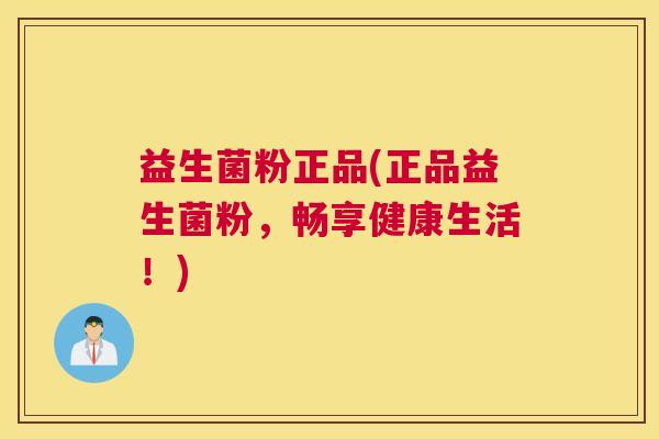 益生菌粉正品(正品益生菌粉，畅享健康生活！)