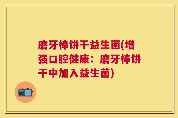 磨牙棒饼干益生菌(增强口腔健康：磨牙棒饼干中加入益生菌)
