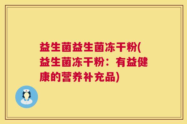 益生菌益生菌冻干粉(益生菌冻干粉：有益健康的营养补充品)