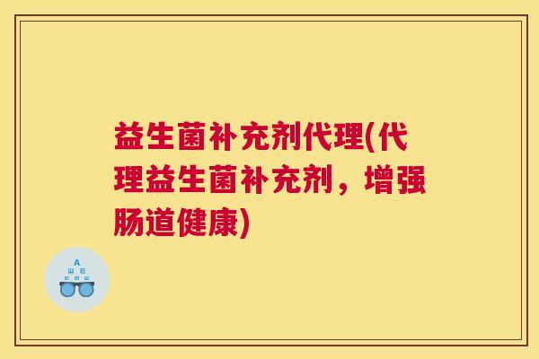 益生菌补充剂代理(代理益生菌补充剂，增强肠道健康)