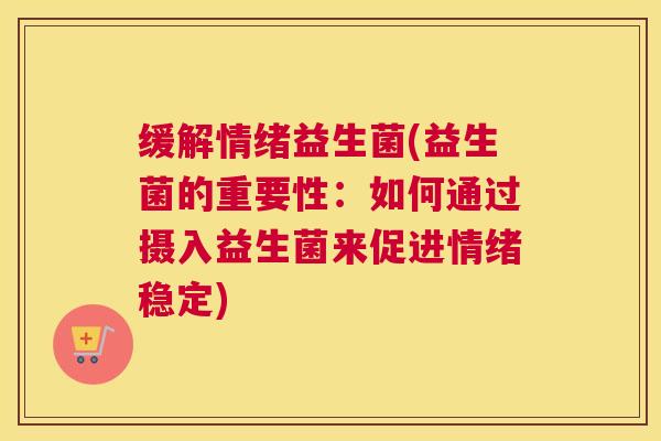 缓解情绪益生菌(益生菌的重要性：如何通过摄入益生菌来促进情绪稳定)