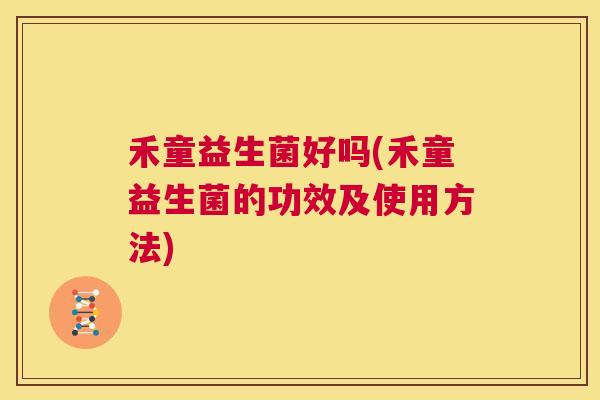 禾童益生菌好吗(禾童益生菌的功效及使用方法)