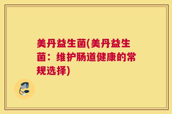 美丹益生菌(美丹益生菌：维护肠道健康的常规选择)