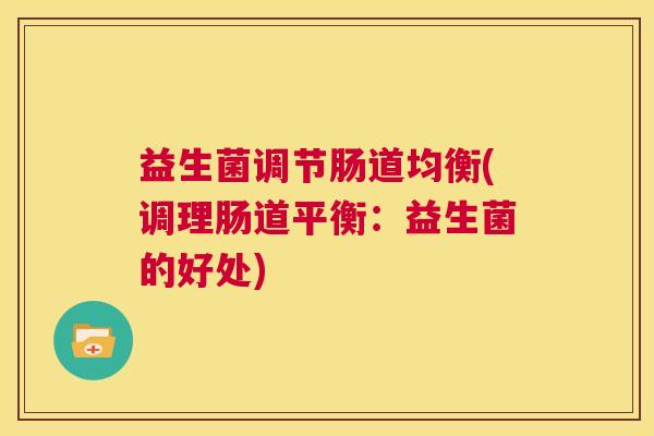 益生菌调节肠道均衡(调理肠道平衡：益生菌的好处)