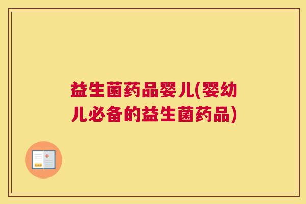 益生菌药品婴儿(婴幼儿必备的益生菌药品)