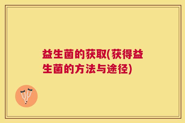 益生菌的获取(获得益生菌的方法与途径)