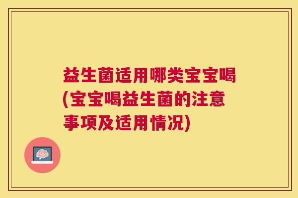 益生菌适用哪类宝宝喝(宝宝喝益生菌的注意事项及适用情况)
