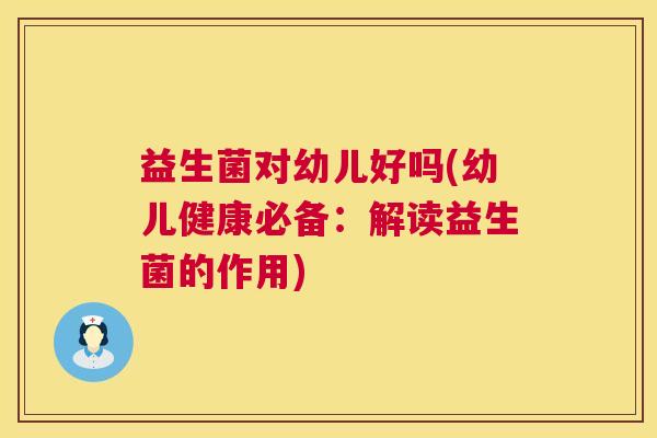益生菌对幼儿好吗(幼儿健康必备：解读益生菌的作用)