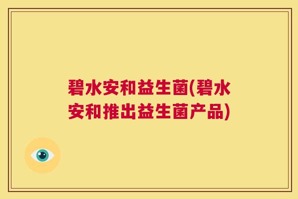 碧水安和益生菌(碧水安和推出益生菌产品)