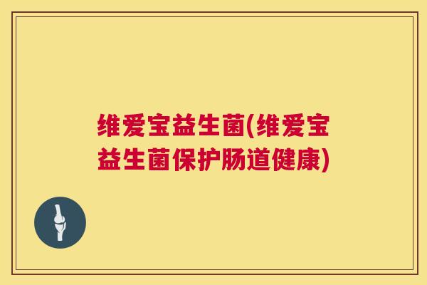 维爱宝益生菌(维爱宝益生菌保护肠道健康)