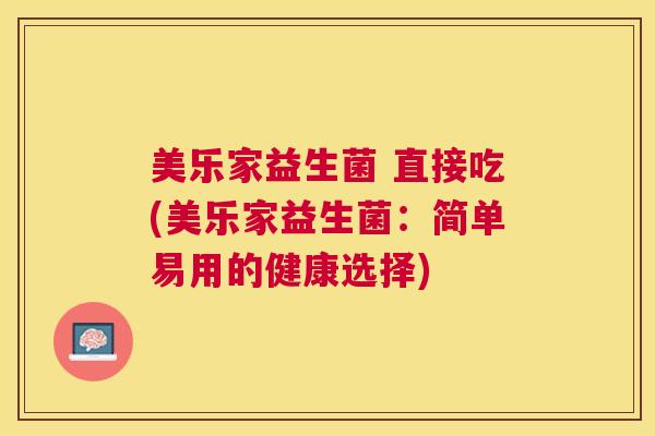 美乐家益生菌 直接吃(美乐家益生菌：简单易用的健康选择)