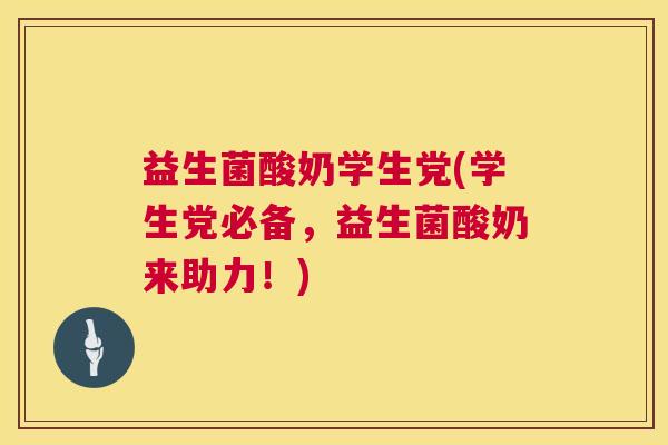 益生菌酸奶学生党(学生党必备，益生菌酸奶来助力！)