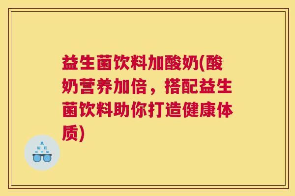 益生菌饮料加酸奶(酸奶营养加倍，搭配益生菌饮料助你打造健康体质)