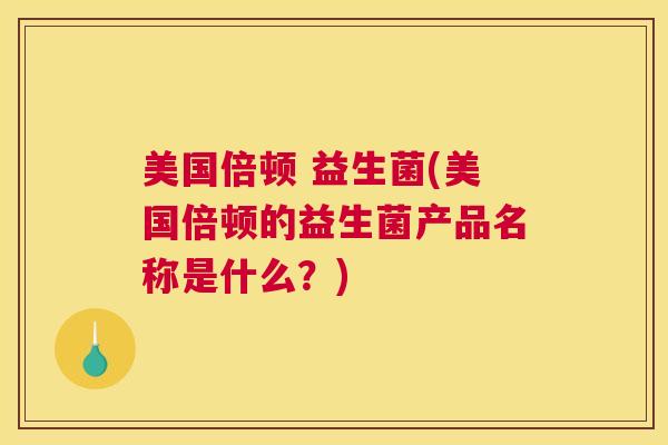 美国倍顿 益生菌(美国倍顿的益生菌产品名称是什么？)