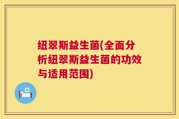 纽翠斯益生菌(全面分析纽翠斯益生菌的功效与适用范围)