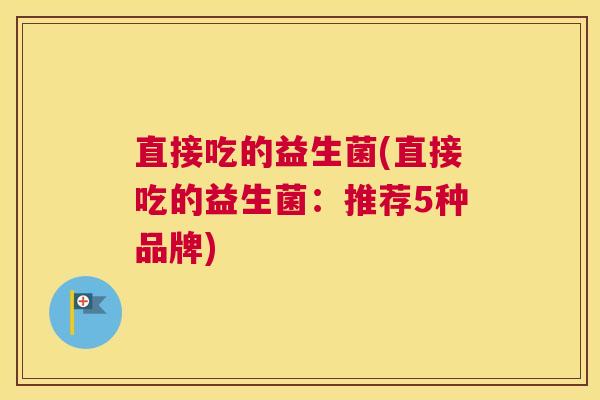 直接吃的益生菌(直接吃的益生菌：推荐5种品牌)