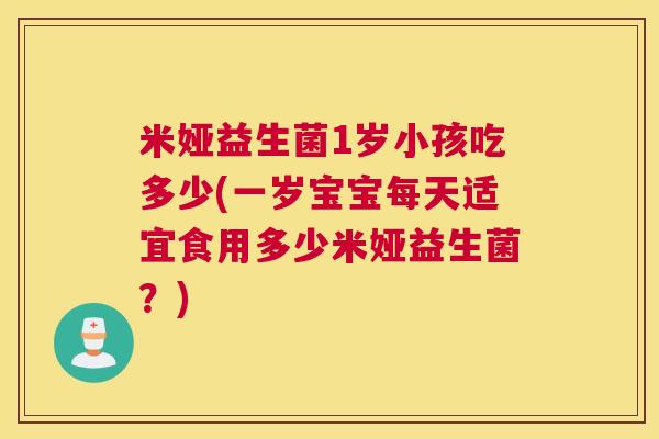 米娅益生菌1岁小孩吃多少(一岁宝宝每天适宜食用多少米娅益生菌？)