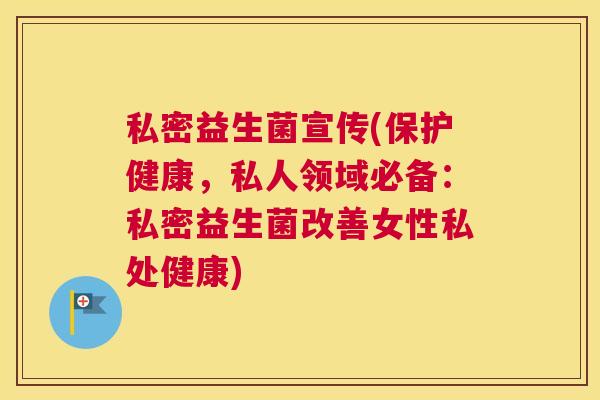私密益生菌宣传(保护健康，私人领域必备：私密益生菌改善女性私处健康)