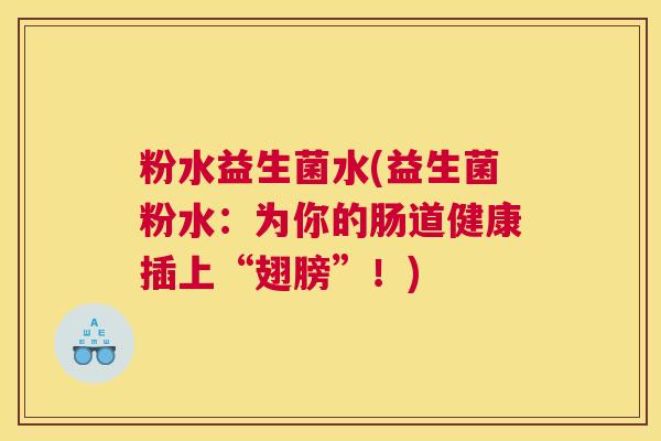 粉水益生菌水(益生菌粉水：为你的肠道健康插上“翅膀”！)
