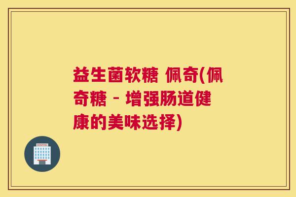 益生菌软糖 佩奇(佩奇糖 - 增强肠道健康的美味选择)