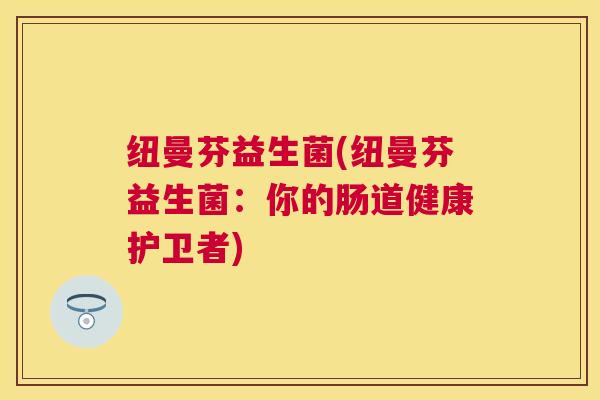 纽曼芬益生菌(纽曼芬益生菌：你的肠道健康护卫者)
