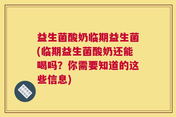 益生菌酸奶临期益生菌(临期益生菌酸奶还能喝吗？你需要知道的这些信息)