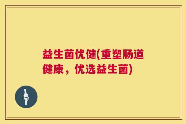 益生菌优健(重塑肠道健康，优选益生菌)