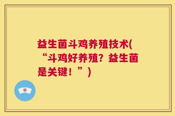益生菌斗鸡养殖技术(“斗鸡好养殖？益生菌是关键！”)