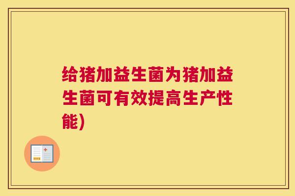 给猪加益生菌为猪加益生菌可有效提高生产性能)