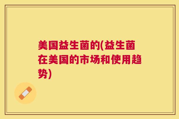 美国益生菌的(益生菌在美国的市场和使用趋势)