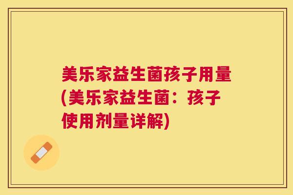 美乐家益生菌孩子用量(美乐家益生菌：孩子使用剂量详解)