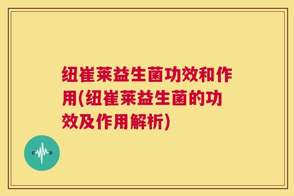 纽崔莱益生菌功效和作用(纽崔莱益生菌的功效及作用解析)