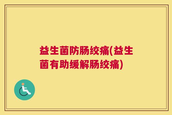 益生菌防肠绞痛(益生菌有助缓解肠绞痛)