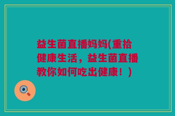 益生菌直播妈妈(重拾健康生活，益生菌直播教你如何吃出健康！)