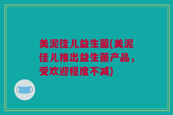 美泥佳儿益生菌(美泥佳儿推出益生菌产品，受欢迎程度不减)