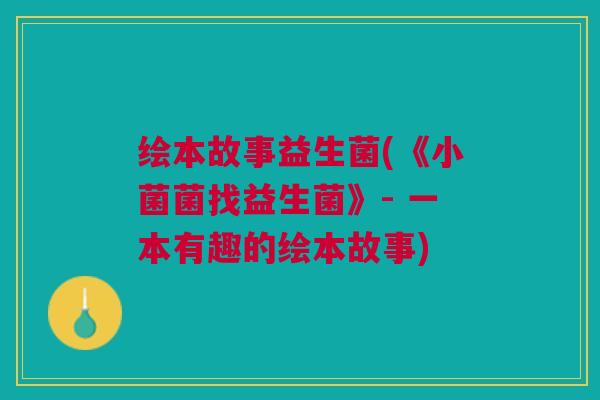 绘本故事益生菌(《小菌菌找益生菌》- 一本有趣的绘本故事)