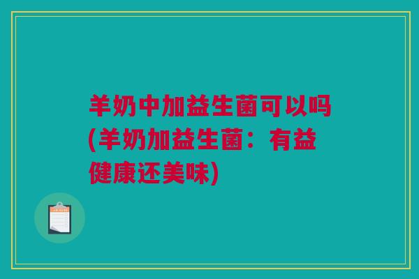 羊奶中加益生菌可以吗(羊奶加益生菌：有益健康还美味)