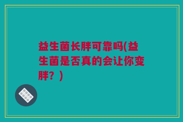 益生菌长胖可靠吗(益生菌是否真的会让你变胖？)