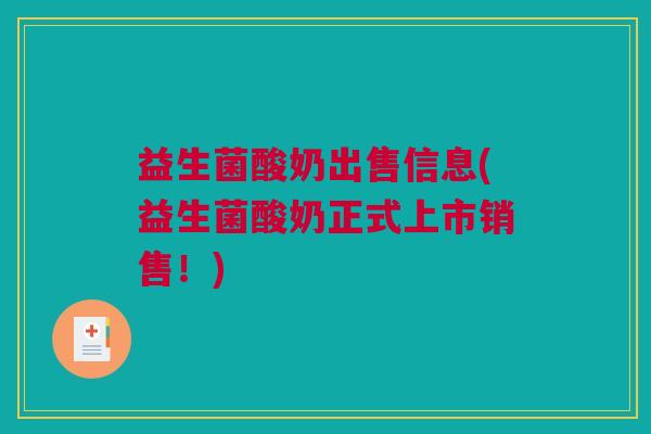 益生菌酸奶出售信息(益生菌酸奶正式上市销售！)