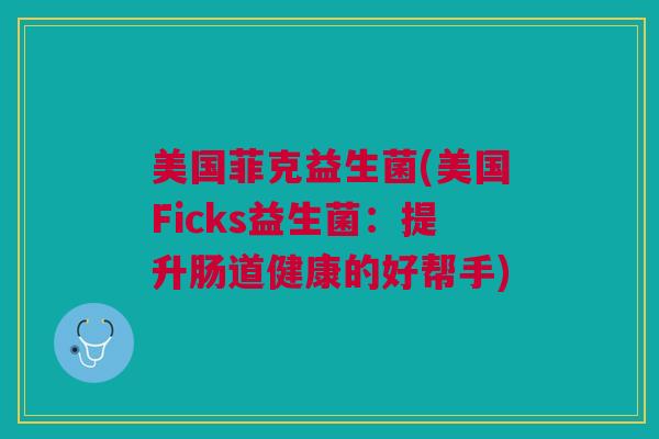 美国菲克益生菌(美国Ficks益生菌：提升肠道健康的好帮手)