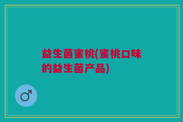 益生菌蜜桃(蜜桃口味的益生菌产品)