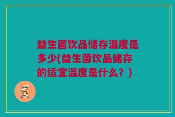 益生菌饮品储存温度是多少(益生菌饮品储存的适宜温度是什么？)