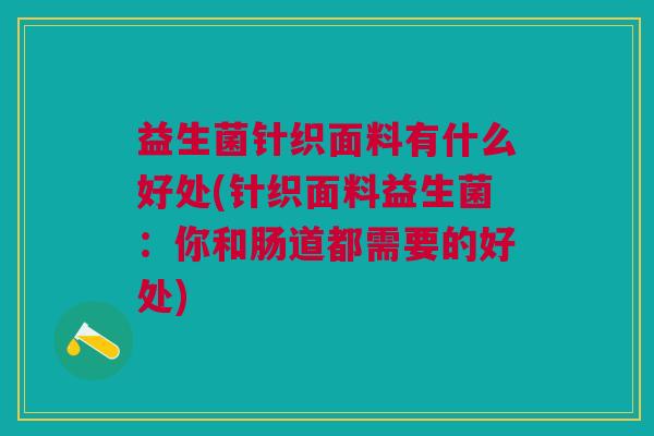 益生菌针织面料有什么好处(针织面料益生菌：你和肠道都需要的好处)