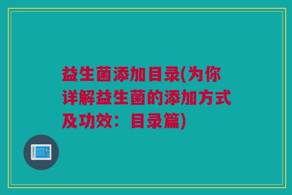 益生菌添加目录(为你详解益生菌的添加方式及功效：目录篇)