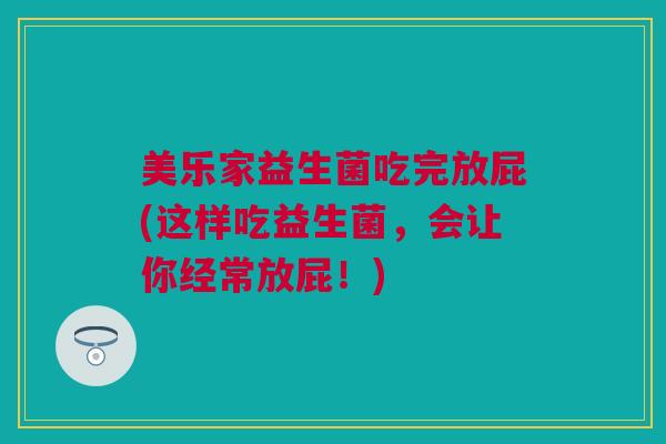 美乐家益生菌吃完放屁(这样吃益生菌，会让你经常放屁！)
